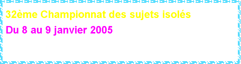 Zone de Texte: 32me Championnat des sujets isols
 
Du 8 au 9 janvier 2005
BEA Berne


